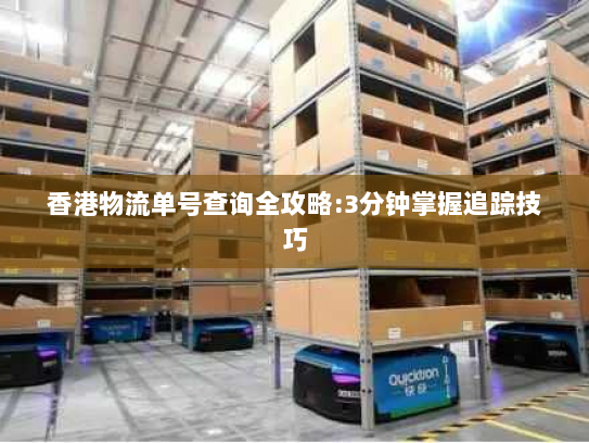香港物流单号查询全攻略:3分钟掌握追踪技巧 香港物流单号查询全攻略:3分钟掌握追踪技巧