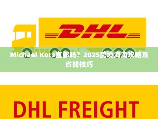 Michael Kors直邮吗？2025跨境海淘攻略及省钱技巧