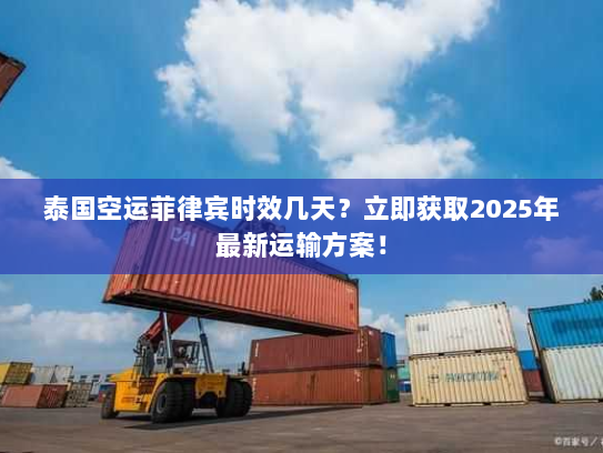 泰国空运菲律宾时效几天？立即获取2025年最新运输方案！