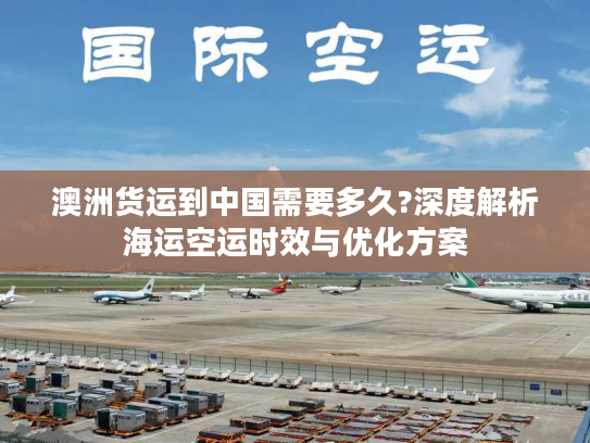 澳洲货运到中国需要多久?深度解析海运空运时效与优化方案