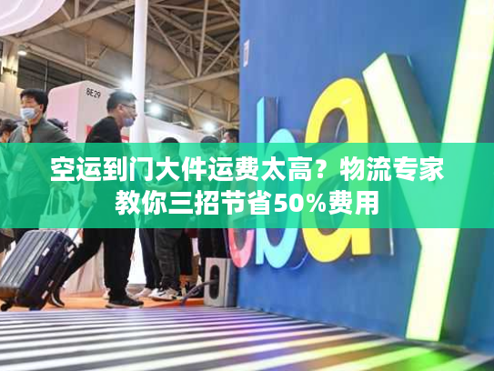 空运到门大件运费太高?物流专家教你三招节省50%费用 空运到门大件运费太高?物流专家教你三招节省50%费用