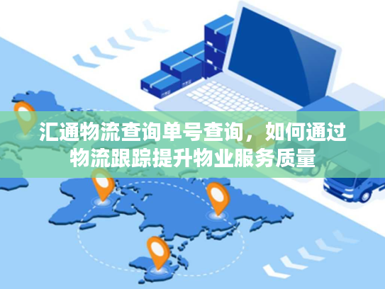 汇通物流查询单号查询，如何通过物流跟踪提升物业服务质量