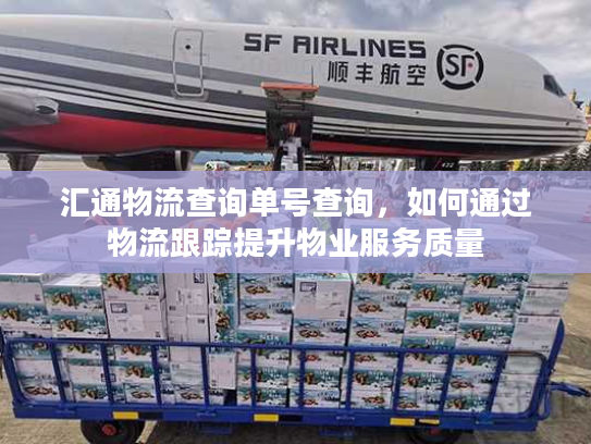 汇通物流查询单号查询，如何通过物流跟踪提升物业服务质量