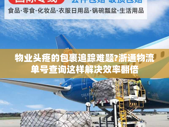 物业头疼的包裹追踪难题?浙通物流单号查询这样解决效率翻倍