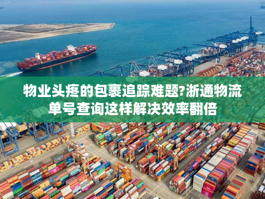 物业头疼的包裹追踪难题?浙通物流单号查询这样解决效率翻倍