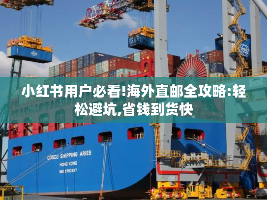 小红书用户必看!海外直邮全攻略:轻松避坑,省钱到货快 小红书用户必看!海外直邮全攻略:轻松避坑,省钱到货快