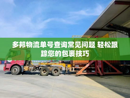 多邦物流单号查询常见问题 轻松跟踪您的包裹技巧 多邦物流单号查询常见问题 轻松跟踪您的包裹技巧