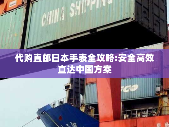 代购直邮日本手表全攻略:安全高效直达中国方案