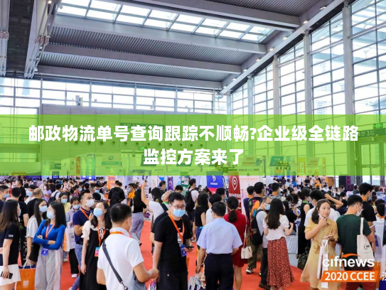 邮政物流单号查询跟踪不顺畅?企业级全链路监控方案来了 邮政物流单号查询跟踪不顺畅?企业级全链路监控方案来了
