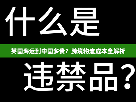 英国海运到中国多贵?跨境物流成本全解析 英国海运到中国多贵?跨境物流成本全解析