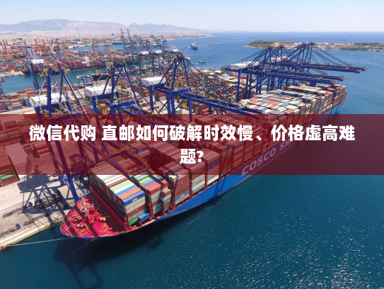 微信代购 直邮如何破解时效慢、价格虚高难题? 微信代购 直邮如何破解时效慢、价格虚高难题?