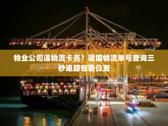 物业公司遇物流卡壳？建国物流单号查询三秒追踪包裹位置