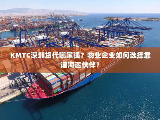 KMTC深圳货代哪家强?物业企业如何选择靠谱海运伙伴? KMTC深圳货代哪家强?物业企业如何选择靠谱海运伙伴?