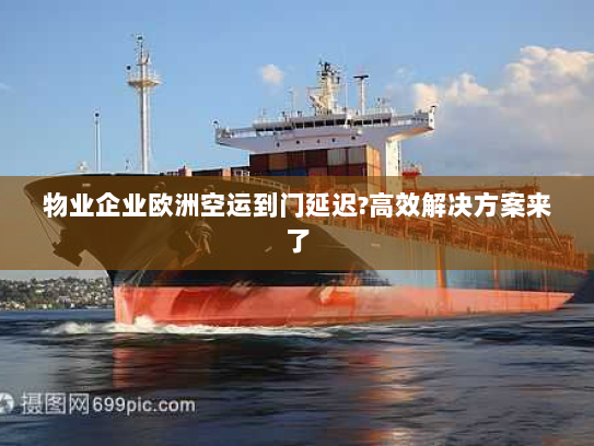 物业企业欧洲空运到门延迟?高效解决方案来了 物业企业欧洲空运到门延迟?高效解决方案来了