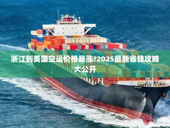 浙江到美国空运价格暴涨?2025最新省钱攻略大公开 浙江到美国空运价格暴涨?2025最新省钱攻略大公开