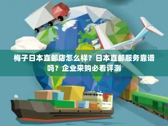 梅子日本直邮店怎么样?日本直邮服务靠谱吗?企业采购必看评测 梅子日本直邮店怎么样?日本直邮服务靠谱吗?企业采购必看评测
