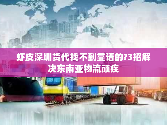 虾皮深圳货代找不到靠谱的?3招解决东南亚物流顽疾 虾皮深圳货代找不到靠谱的?3招解决东南亚物流顽疾