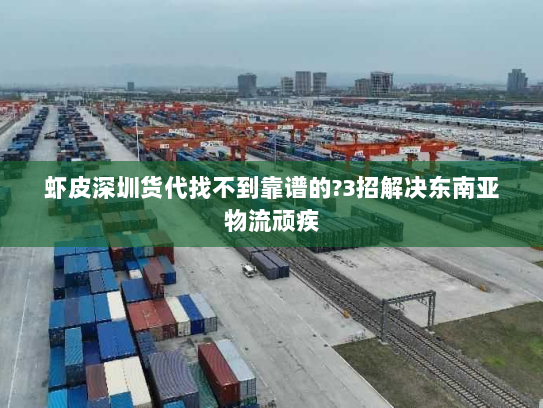 虾皮深圳货代找不到靠谱的?3招解决东南亚物流顽疾 虾皮深圳货代找不到靠谱的?3招解决东南亚物流顽疾