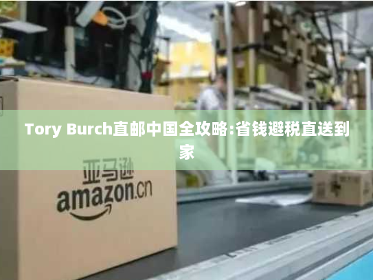 Tory Burch直邮中国全攻略:省钱避税直送到家 Tory Burch直邮中国全攻略:省钱避税直送到家