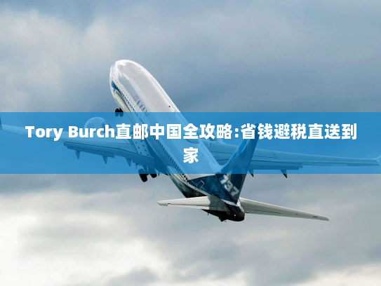 Tory Burch直邮中国全攻略:省钱避税直送到家 Tory Burch直邮中国全攻略:省钱避税直送到家
