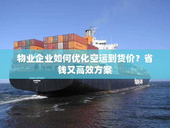 物业企业如何优化空运到货价？省钱又高效方案