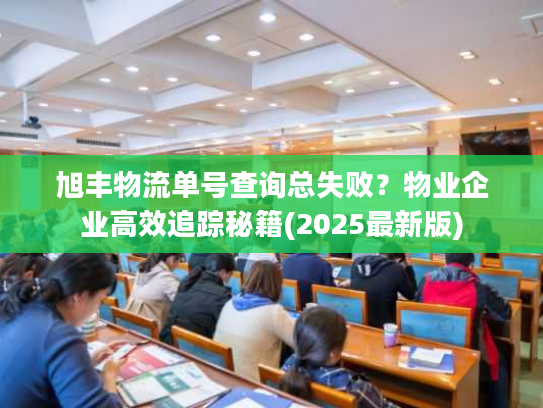 旭丰物流单号查询总失败？物业企业高效追踪秘籍(2025最新版)