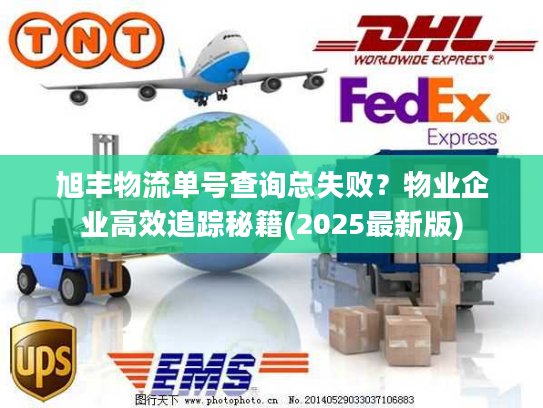 旭丰物流单号查询总失败？物业企业高效追踪秘籍(2025最新版)