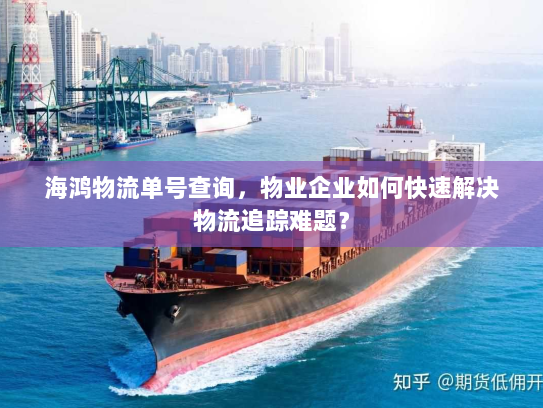 海鸿物流单号查询,物业企业如何快速解决物流追踪难题? 海鸿物流单号查询,物业企业如何快速解决物流追踪难题?