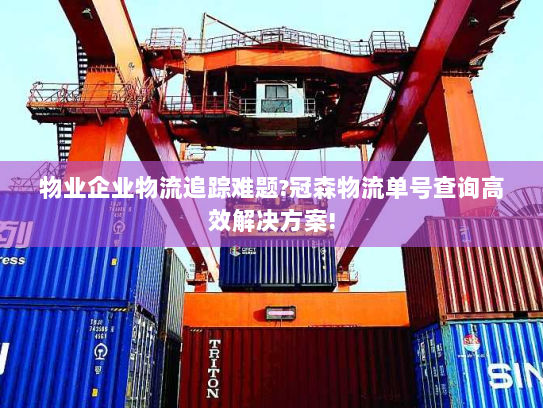 物业企业物流追踪难题?冠森物流单号查询高效解决方案!