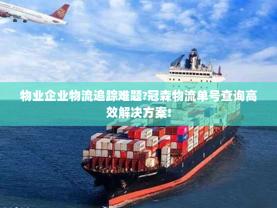 物业企业物流追踪难题?冠森物流单号查询高效解决方案!