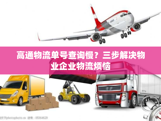 高通物流单号查询慢？三步解决物业企业物流烦恼