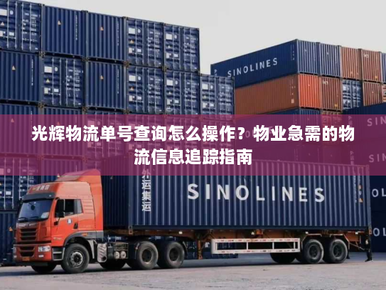 光辉物流单号查询怎么操作？物业急需的物流信息追踪指南