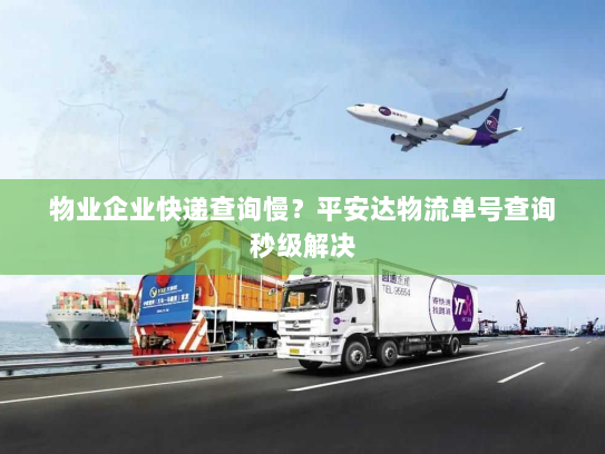 物业企业快递查询慢?平安达物流单号查询秒级解决 物业企业快递查询慢?平安达物流单号查询秒级解决