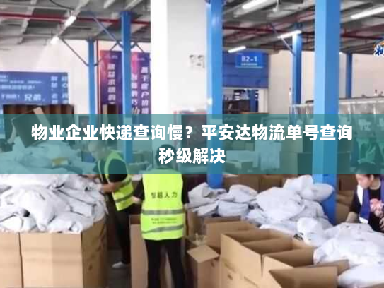 物业企业快递查询慢?平安达物流单号查询秒级解决 物业企业快递查询慢?平安达物流单号查询秒级解决