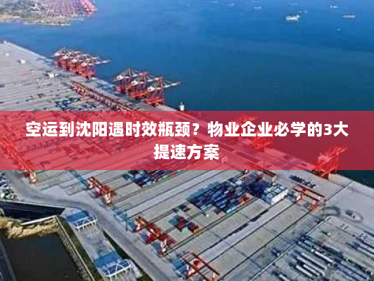 空运到沈阳遇时效瓶颈?物业企业必学的3大提速方案 空运到沈阳遇时效瓶颈?物业企业必学的3大提速方案