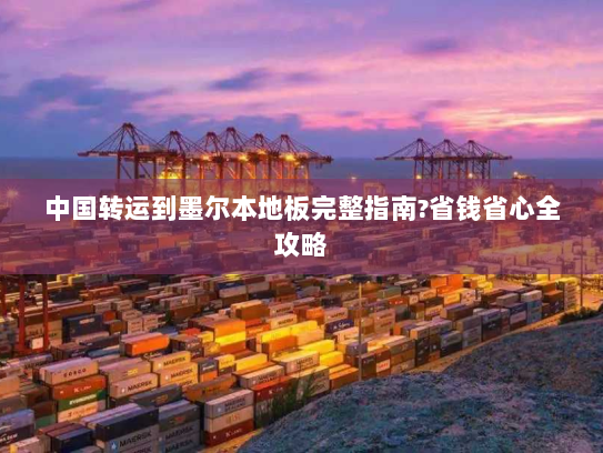 中国转运到墨尔本地板完整指南?省钱省心全攻略