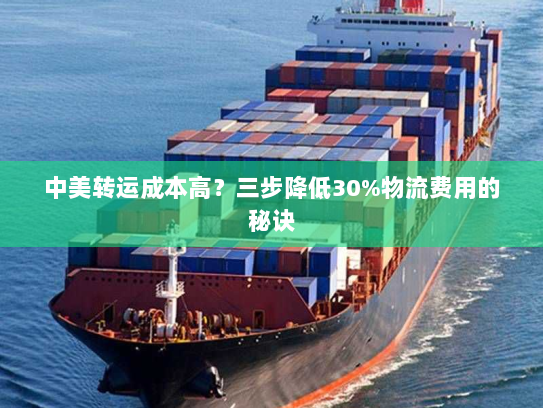 中美转运成本高?三步降低30%物流费用的秘诀 中美转运成本高?三步降低30%物流费用的秘诀