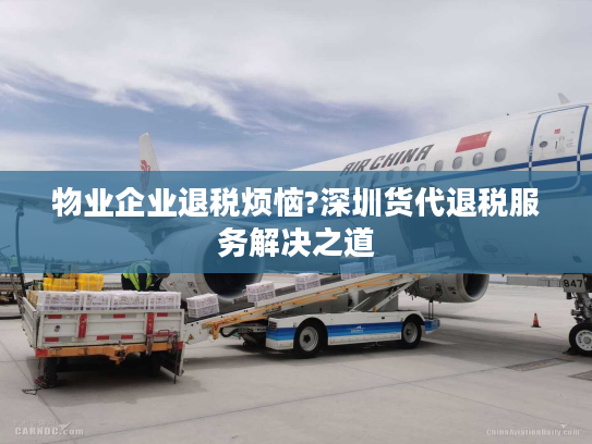 物业企业退税烦恼?深圳货代退税服务解决之道