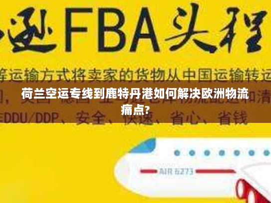 荷兰空运专线到鹿特丹港如何解决欧洲物流痛点? 荷兰空运专线到鹿特丹港如何解决欧洲物流痛点?