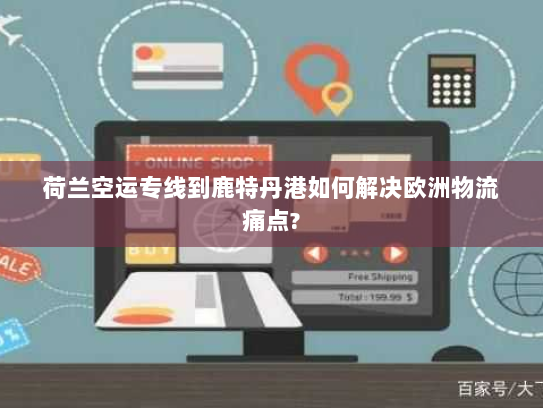 荷兰空运专线到鹿特丹港如何解决欧洲物流痛点? 荷兰空运专线到鹿特丹港如何解决欧洲物流痛点?