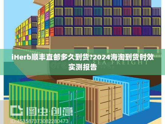 iHerb顺丰直邮多久到货?2024海淘到货时效实测报告 iHerb顺丰直邮多久到货?2024海淘到货时效实测报告