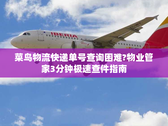 菜鸟物流快递单号查询困难?物业管家3分钟极速查件指南