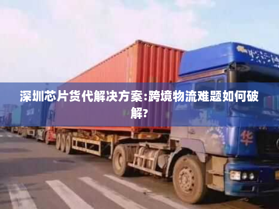 深圳芯片货代解决方案:跨境物流难题如何破解? 深圳芯片货代解决方案:跨境物流难题如何破解?