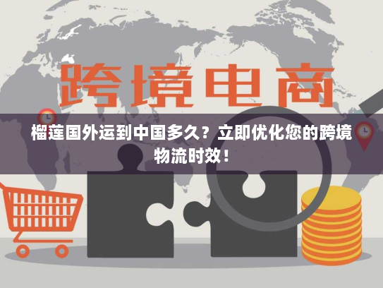 榴莲国外运到中国多久?立即优化您的跨境物流时效! 榴莲国外运到中国多久?立即优化您的跨境物流时效!