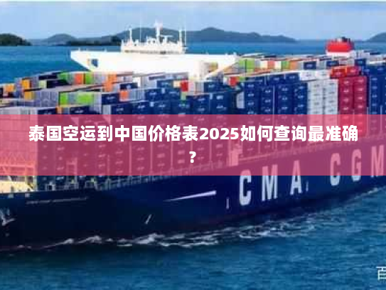 泰国空运到中国价格表2025如何查询最准确? 泰国空运到中国价格表2025如何查询最准确?