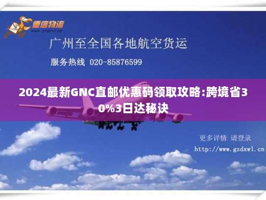 2024最新GNC直邮优惠码领取攻略:跨境省30%3日达秘诀 2024最新GNC直邮优惠码领取攻略:跨境省30%3日达秘诀