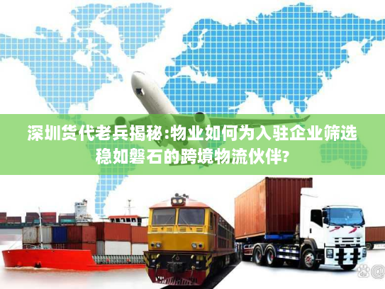 深圳货代老兵揭秘:物业如何为入驻企业筛选稳如磐石的跨境物流伙伴? 深圳货代老兵揭秘:物业如何为入驻企业筛选稳如磐石的跨境物流伙伴?