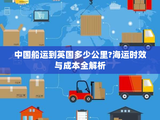 中国船运到英国多少公里?海运时效与成本全解析