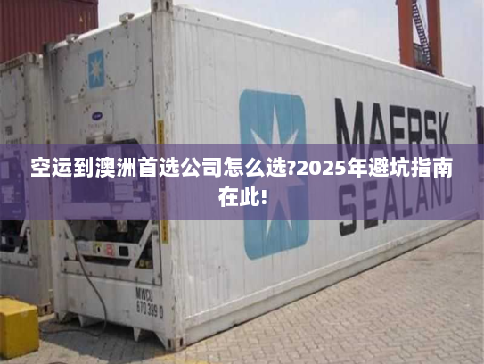 空运到澳洲首选公司怎么选?2025年避坑指南在此! 空运到澳洲首选公司怎么选?2025年避坑指南在此!