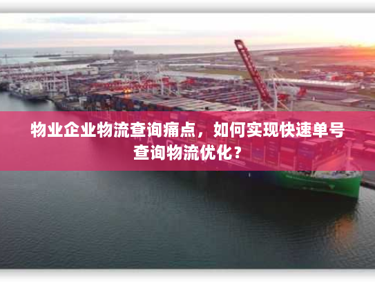 物业企业物流查询痛点,如何实现快速单号查询物流优化? 物业企业物流查询痛点,如何实现快速单号查询物流优化?